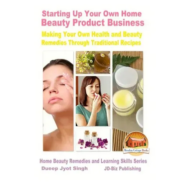 Starting Up Your Own Home Beauty Product Business - Making Your Own Health and Beauty Remedies Through Traditional Recipes