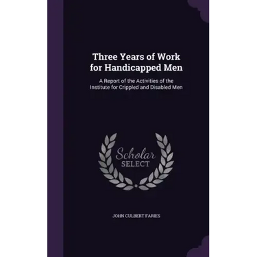 Three Years of Work for Handicapped Men: A Report of the Activities of the Institute for Crippled and Disabled Men