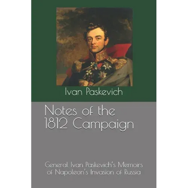 Notes of the 1812 Campaign: General Ivan Paskevich's Memoirs of Napoleon's Invasion of Russia