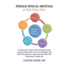 Female Sexual Arousal and The Pink Pill: Undisclosed Truth About Female Sexual Arousal, What Men Can Do and Whether The FDA Should Have Approved The P