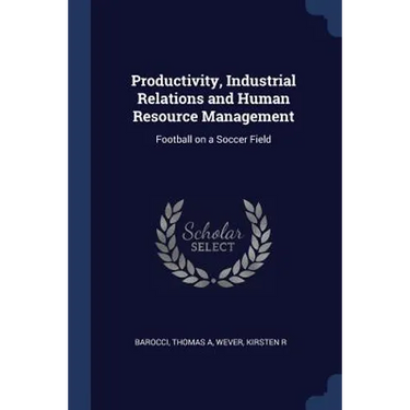 Productivity, Industrial Relations and Human Resource Management: Football on a Soccer Field