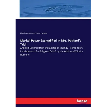 Marital Power Exemplified in Mrs. Packard's Trial: And Self-Defence from the Charge of Insanity - Three Years' Imprisonment for Religious Belief, by t