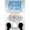 Asperger Syndrome Explained: How to Understand and Communicate When Someone You Love Has Asperger