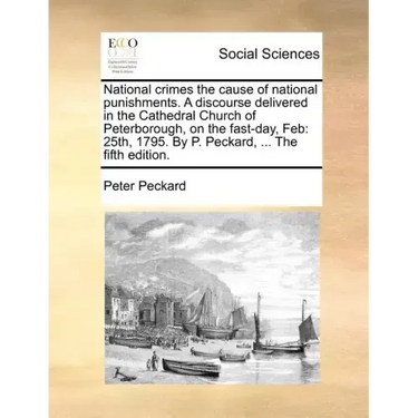 National Crimes the Cause of National Punishments. a Discourse Delivered in the Cathedral Church of Peterborough, on the Fast-Day, Feb: 25th, 1795. by