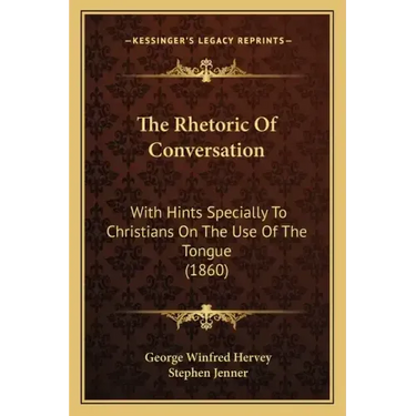The Rhetoric of Conversation: With Hints Specially to Christians on the Use of the Tongue (1860)