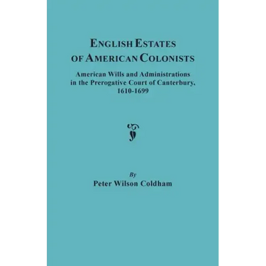 English Estates of American Colonists. American Wills and Administrations in the Prerogative Court of Canterbury, 1610-1699