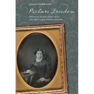 Picture Freedom: Remaking Black Visuality in the Early Nineteenth Century