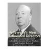 Hollywood's Most Influential Directors: The Lives and Legacies of Alfred Hitchcock, Orson Welles, and Stanley Kubrick