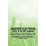 Growing Cultivated Crops in Dry Areas - With Information on Growing Corn, Sorghums, Potatoes, Field Beans and Field Roots on Dry Land Farms