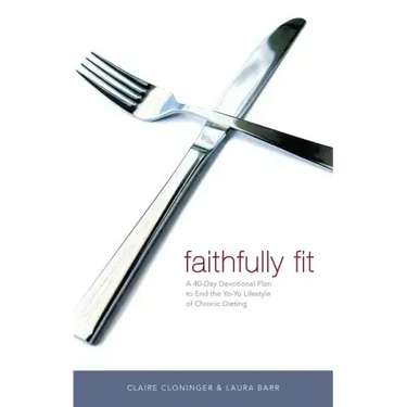 Faithfully Fit: A 40-Day Devotional Plan to End the Yo-Yo Lifestyle of Chronic Dieting