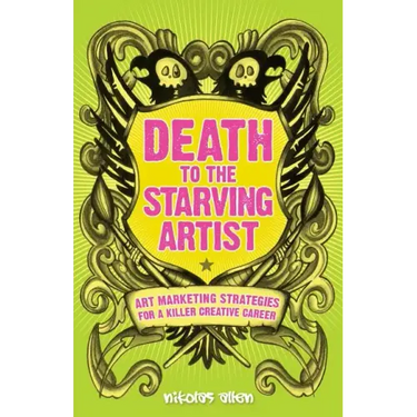 Death To The Starving Artist: Art Marketing Strategies for a Killer Creative Career