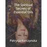 The Spiritual Secrets of Essential Oils: Second Edition