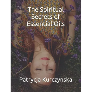 The Spiritual Secrets of Essential Oils: Second Edition