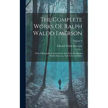 The Complete Works Of Ralph Waldo Emerson: With A Biographical Introduction And Notes By Edward Waldo Emerson, And A General Index; Volume 8