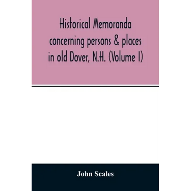 Historical memoranda concerning persons & places in old Dover, N.H. (Volume I)