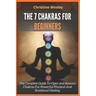 The 7 Chakras for Beginners: The Complete Guide To Open and Balance Chakras For Powerful Physical And Emotional Healing