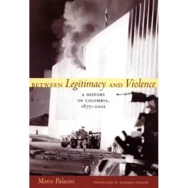 Between Legitimacy and Violence: A History of Colombia, 1875-2002