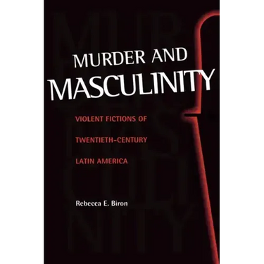 Murder and Masculinity: Violent Fictions of Twentieth-Century Latin America