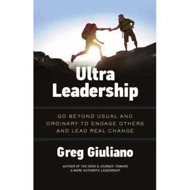 Ultra Leadership: Go Beyond Usual and Ordinary to Engage Others and Lead Real Change