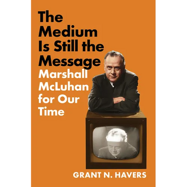 The Medium Is Still the Message: Marshall McLuhan for Our Time