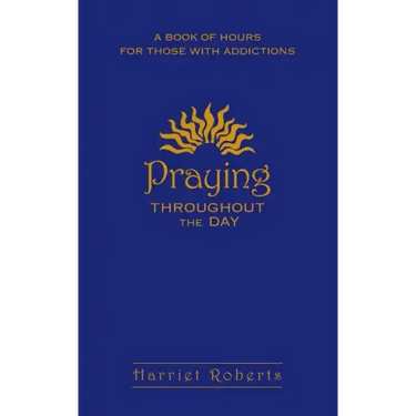 Praying Throughout the Day: A Book of Hours for Those with Addictions