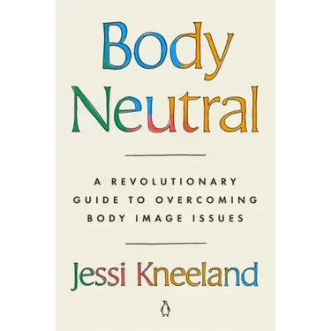Body Neutral: A Revolutionary Guide to Overcoming Body Image Issues