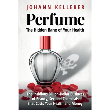 Perfume, The Hidden Bane of Your Health: The Insidious Billion-Dollar Business of Beauty, Sex and Chemicals that Costs YOUR Health and Money