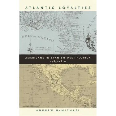 Atlantic Loyalties: Americans in Spanish West Florida, 1785-1810