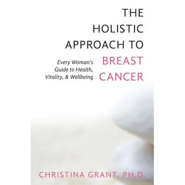 The Holistic Approach to Breast Cancer: Every Woman's Guide to Health, Vitality, & Wellbeing