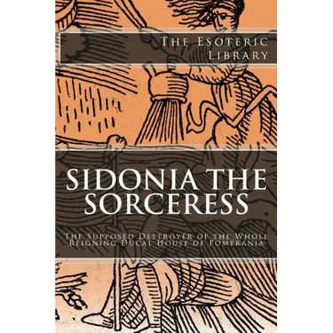 The Esoteric Library: Sidonia the Sorceress: The Supposed Destroyer of the Whole Reigning Ducal House of Pomerania