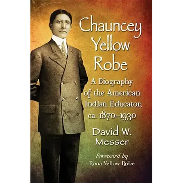 Chauncey Yellow Robe: A Biography of the American Indian Educator, ca. 1870-1930