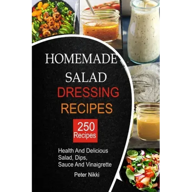 250 Homemade Salad Dressings: Healthy and Delicious salad, Dips, Sauce and vinaigrette Recipes