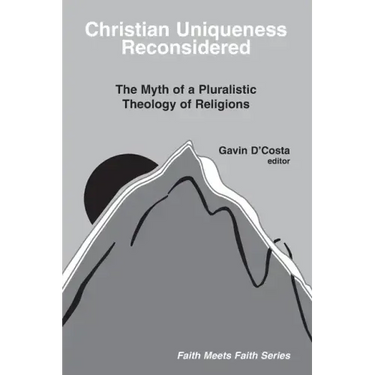 Christian Uniqueness Reconsidered: The Myth of a Pluralistic Theology of Religions