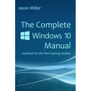 The Complete Windows 10 Manual: Updated for the new Spring Update