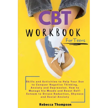 CBT Workbook for Teens: Skills and Activities to Help Your Son to Conquer Negative Thinking, Anxiety and Depression. How to Manage his Moods and Boost