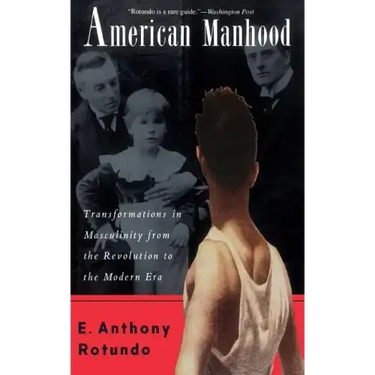 American Manhood: Transformations in Masculinity from the Revolution to the Modern Era