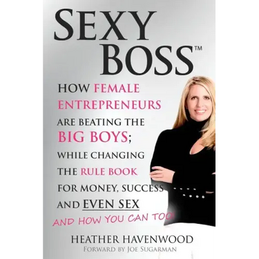 Sexy Boss: How Female Entrepreneurs are Beating the BIG Boys; While Changing the Rule Book for Money, Success and Even Sex