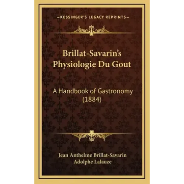 Brillat-Savarin's Physiologie Du Gout: A Handbook of Gastronomy (1884)