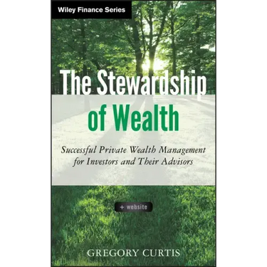 The Stewardship of Wealth, + Website: Successful Private Wealth Management for Investors and Their Advisors