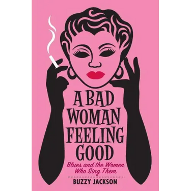 A Bad Woman Feeling Good: Blues and the Women Who Sing Them