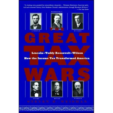 The Great Tax Wars: Lincoln--Teddy Roosevelt--Wilson How the Income Tax Transformed America