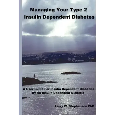 Managing Your Type 2 Insulin Dependent Diabetes: A user guide for insulin dependent diabetics by an insulin dependent diabetic