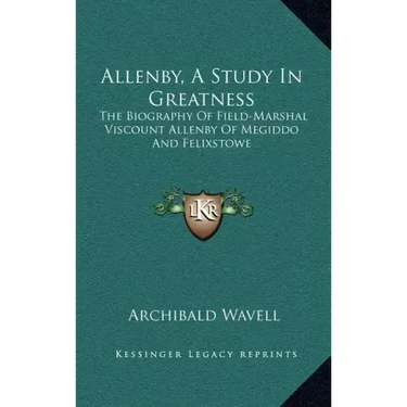 Allenby, a Study in Greatness: The Biography of Field-Marshal Viscount Allenby of Megiddo and Felixstowe