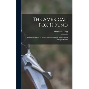 The American Fox-hound: Embracing a History of the Celebrated Trigg, Birdsong and Maupin Strains