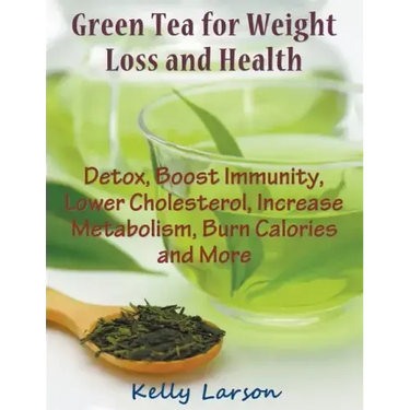 Green Tea for Weight Loss (Large Print): Detox, Boost Immunity, Lower Cholesterol, Increase Metabolism, Burn Calories and More