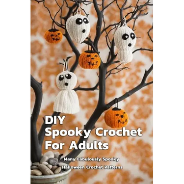 DIY Spooky Crochet For Adults: Many Fabulously Spooky Halloween Crochet Patterns: Complete Guide To Spooky Crochet For Adults