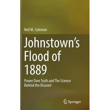 Johnstown's Flood of 1889: Power Over Truth and the Science Behind the Disaster