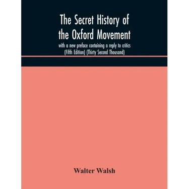 The secret history of the Oxford Movement, with a new preface containing a reply to critics (Fifth Edition) (Thirty Second Thousand)