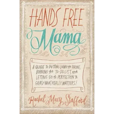 Hands Free Mama: A Guide to Putting Down the Phone, Burning the To-Do List, and Letting Go of Perfection to Grasp What Really Matters!
