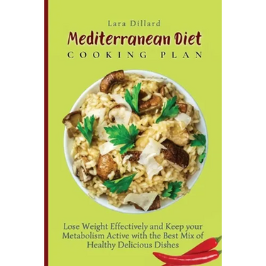 Mediterranean Diet Cooking Plan: Lose Weight Effectively and Keep your Metabolism Active with the best mix of Healthy Delicious Dishes